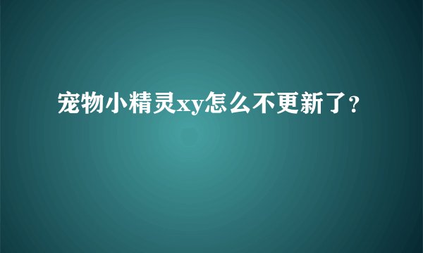 宠物小精灵xy怎么不更新了？