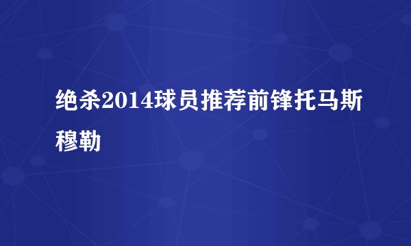 绝杀2014球员推荐前锋托马斯穆勒