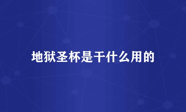 地狱圣杯是干什么用的