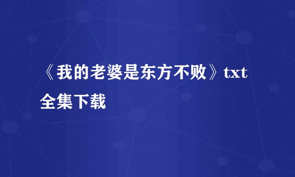 《我的老婆是东方不败》txt全集下载