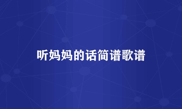 听妈妈的话简谱歌谱