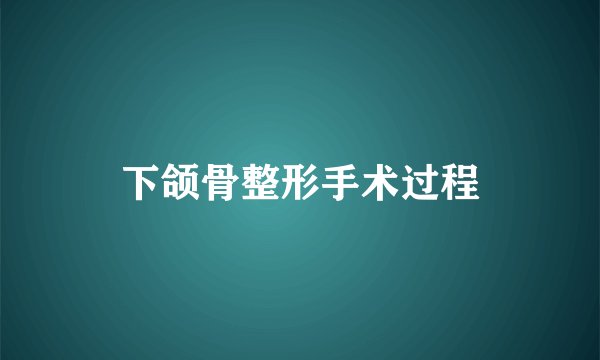 下颌骨整形手术过程