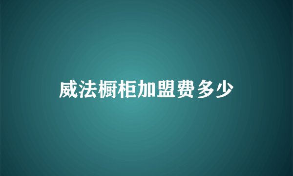 威法橱柜加盟费多少