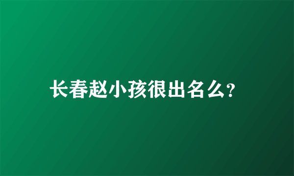 长春赵小孩很出名么?