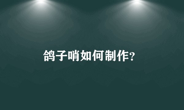 鸽子哨如何制作?