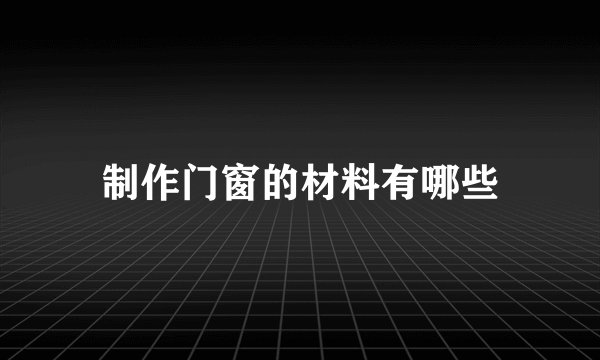 制作门窗的材料有哪些