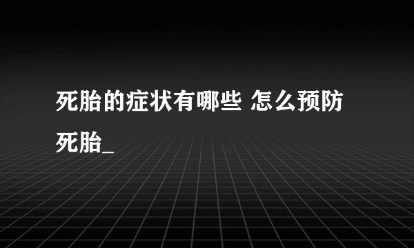死胎的症状有哪些 怎么预防死胎_