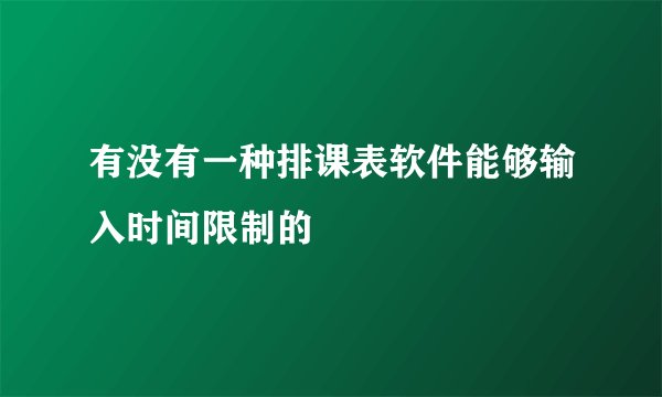有没有一种排课表软件能够输入时间限制的