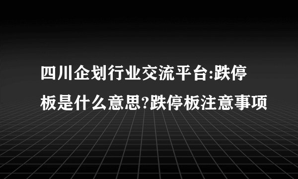 四川企划行业交流平台:跌停板是什么意思?跌停板注意事项