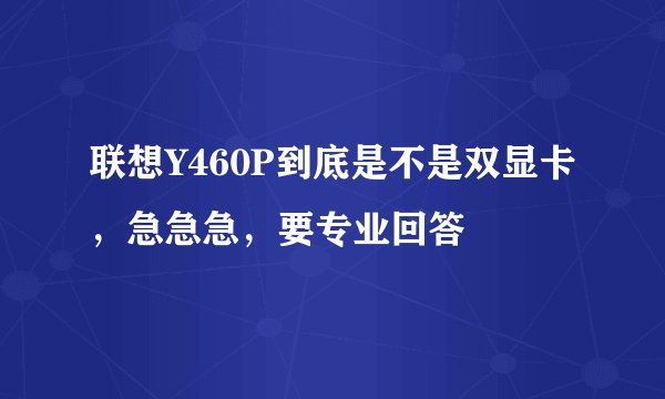 联想Y460P到底是不是双显卡，急急急，要专业回答