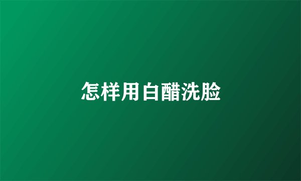 怎样用白醋洗脸