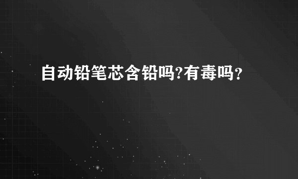 自动铅笔芯含铅吗?有毒吗？