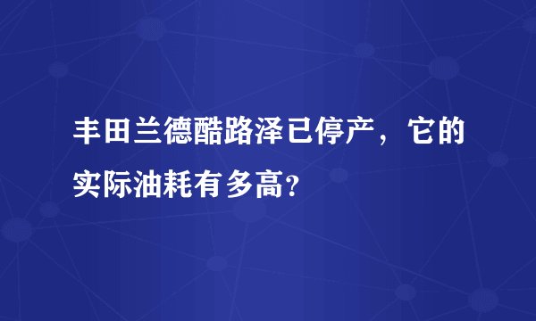 丰田兰德酷路泽已停产，它的实际油耗有多高？