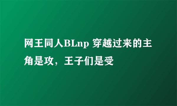 网王同人BLnp 穿越过来的主角是攻，王子们是受
