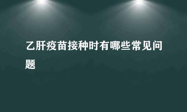 乙肝疫苗接种时有哪些常见问题