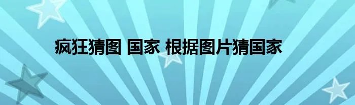 疯狂猜图 国家 根据图片猜国家