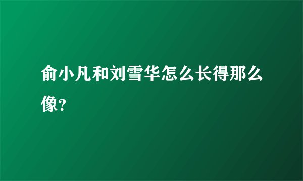俞小凡和刘雪华怎么长得那么像？