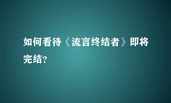 如何看待《流言终结者》即将完结?