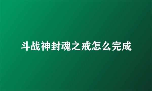 斗战神封魂之戒怎么完成