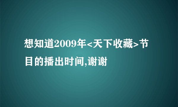 想知道2009年<天下收藏>节目的播出时间,谢谢