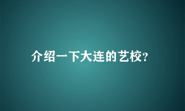 介绍一下大连的艺校?