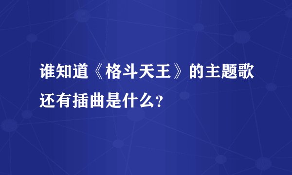 谁知道《格斗天王》的主题歌还有插曲是什么？