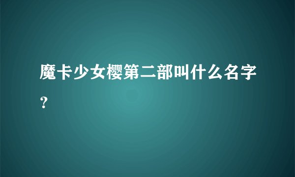 魔卡少女樱第二部叫什么名字？