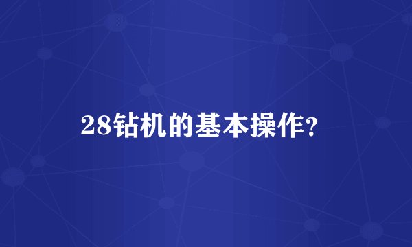 28钻机的基本操作？