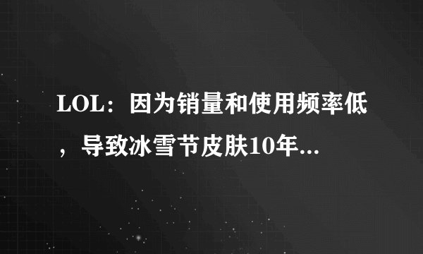 LOL:因为销量和使用频率低,导致冰雪节皮肤10年来首次断档