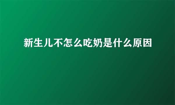 新生儿不怎么吃奶是什么原因