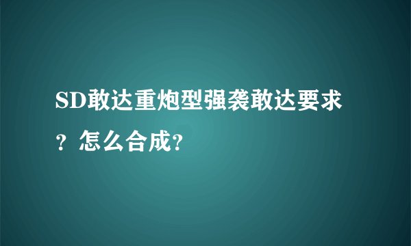 SD敢达重炮型强袭敢达要求？怎么合成？