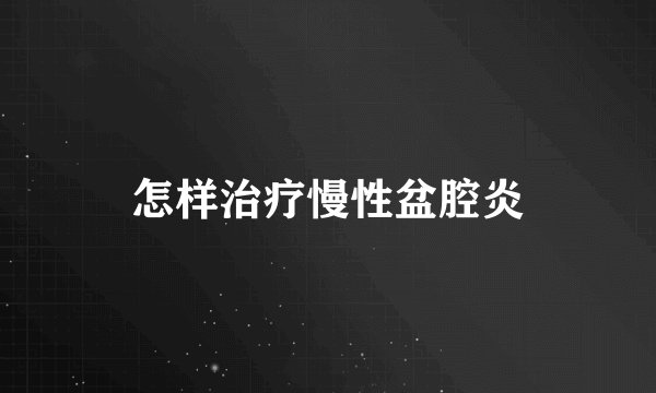 怎样治疗慢性盆腔炎