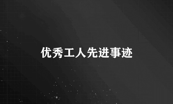 优秀工人先进事迹