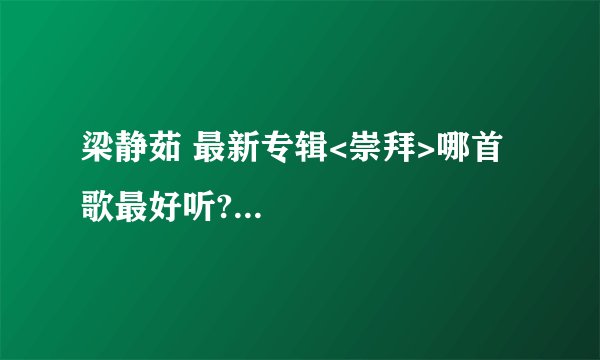 梁静茹 最新专辑<崇拜>哪首歌最好听?...
