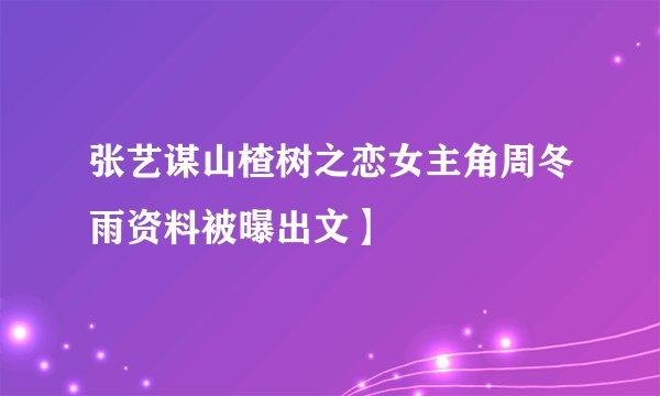 张艺谋山楂树之恋女主角周冬雨资料被曝出文】