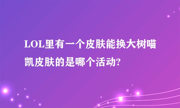 LOL里有一个皮肤能换大树喵凯皮肤的是哪个活动?