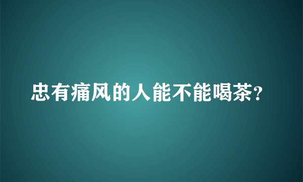 忠有痛风的人能不能喝茶？