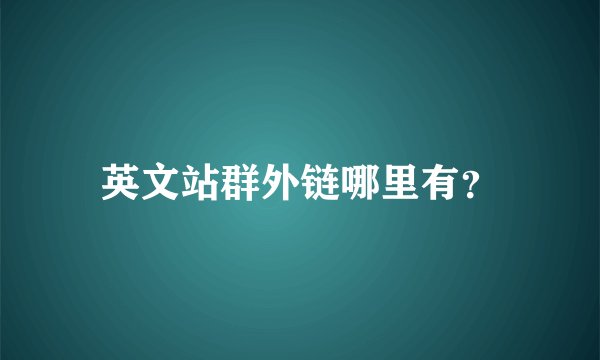 英文站群外链哪里有？