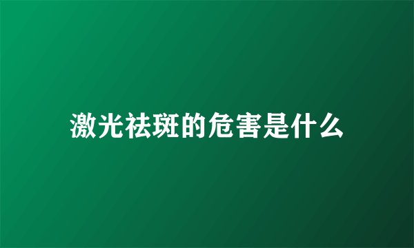 激光祛斑的危害是什么
