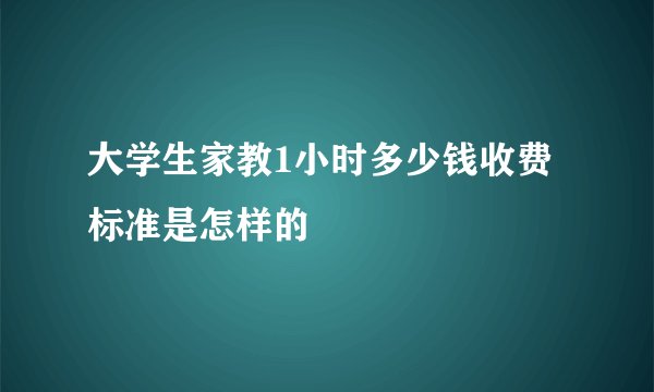 大学生家教1小时多少钱收费标准是怎样的