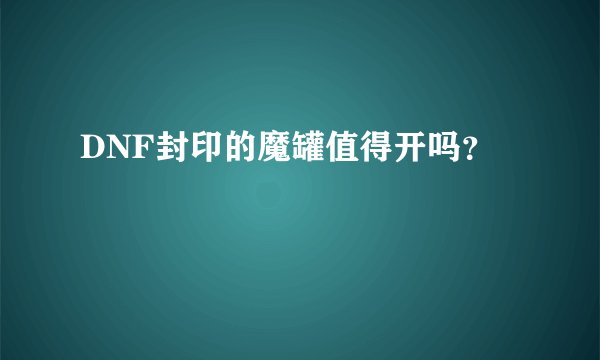 DNF封印的魔罐值得开吗？