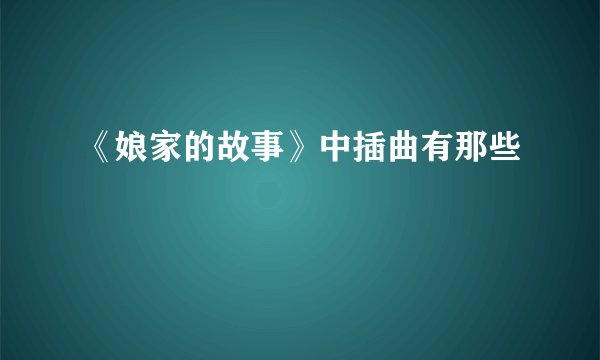 《娘家的故事》中插曲有那些