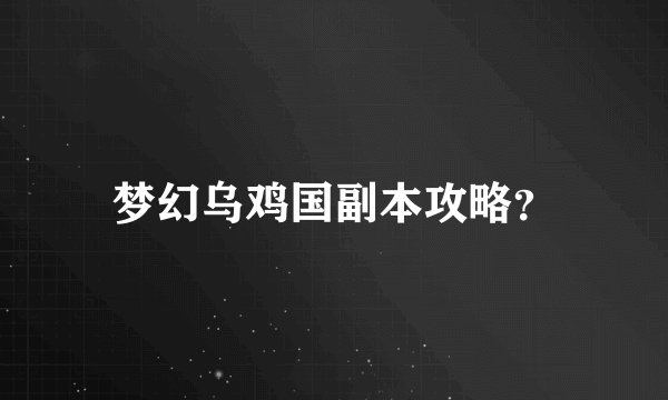 梦幻乌鸡国副本攻略?