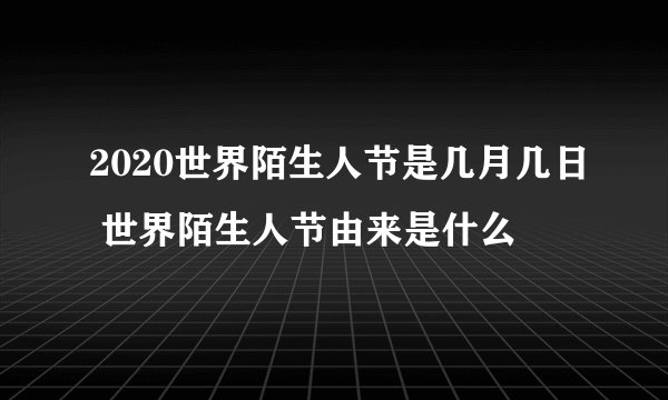 2020世界陌生人节是几月几日 世界陌生人节由来是什么