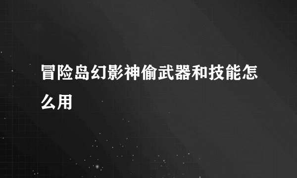 冒险岛幻影神偷武器和技能怎么用