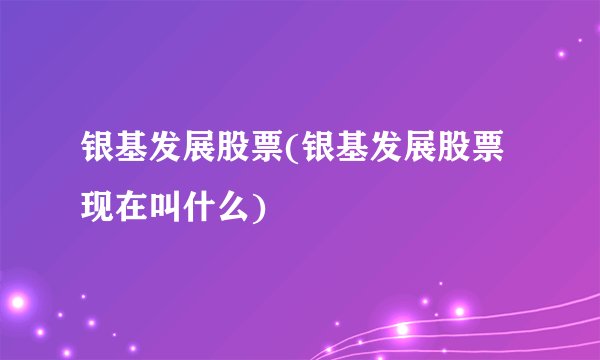 银基发展股票(银基发展股票现在叫什么)