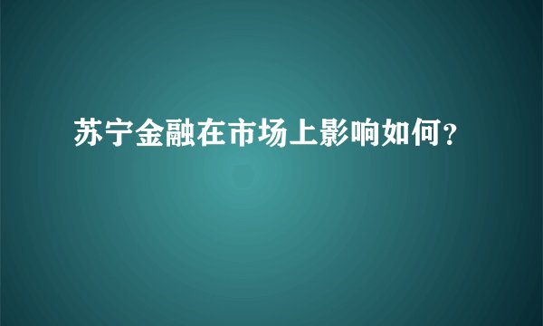 苏宁金融在市场上影响如何？