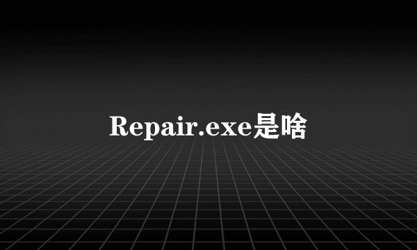 Repair.exe是啥