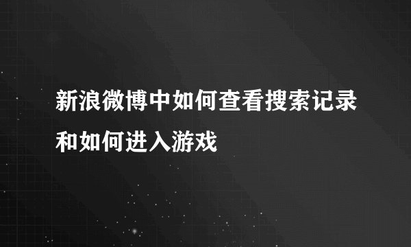 新浪微博中如何查看搜索记录和如何进入游戏