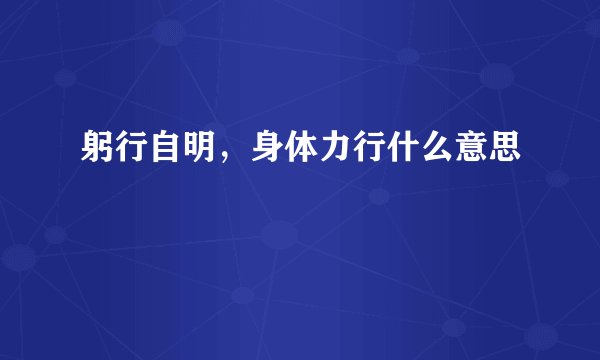 躬行自明，身体力行什么意思